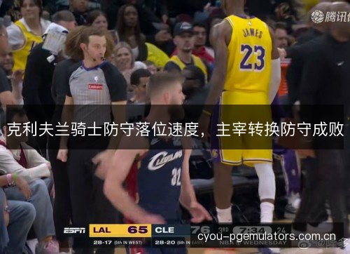 克利夫兰骑士防守落位速度,主宰转换防守成败 克利夫兰骑士防守落位速度,主宰转换防守成败