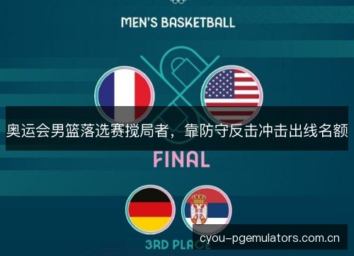 奥运会男篮落选赛搅局者,靠防守反击冲击出线名额 奥运会男篮落选赛搅局者,靠防守反击冲击出线名额